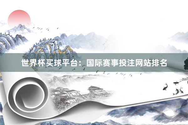 世界杯买球平台：国际赛事投注网站排名