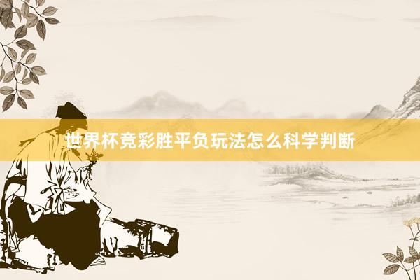 世界杯竞彩胜平负玩法怎么科学判断