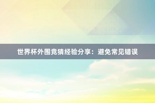 世界杯外围竞猜经验分享：避免常见错误