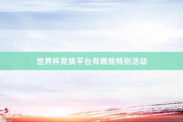 世界杯竞猜平台有哪些特别活动
