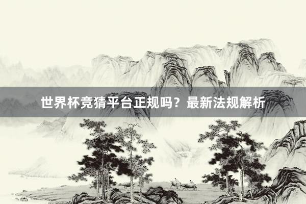 世界杯竞猜平台正规吗？最新法规解析