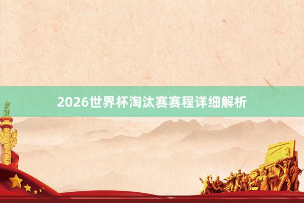 2026世界杯淘汰赛赛程详细解析