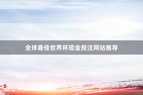 全球最佳世界杯现金投注网站推荐