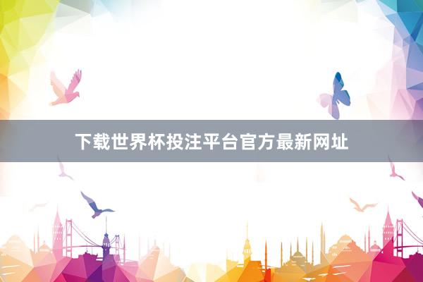 下载世界杯投注平台官方最新网址